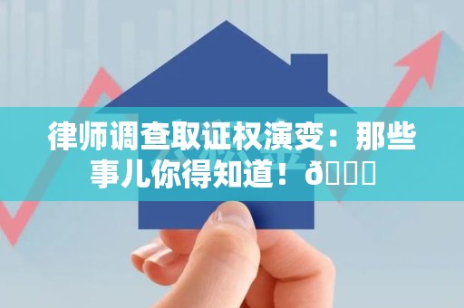 惠安律师调查取证权演变：那些事儿你得知道！😎
