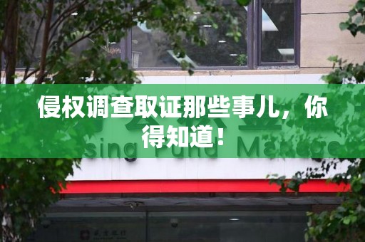 惠安侵权调查取证那些事儿，你得知道！