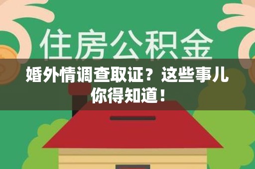 惠安婚外情调查取证？这些事儿你得知道！