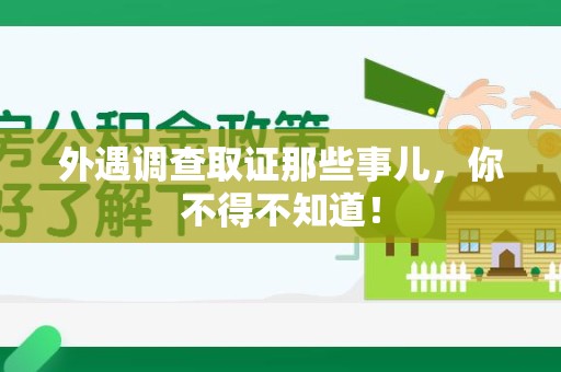 惠安外遇调查取证那些事儿，你不得不知道！