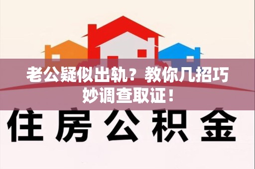 惠安老公疑似出轨？教你几招巧妙调查取证！