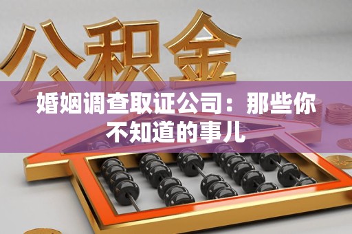惠安婚姻调查取证公司：那些你不知道的事儿