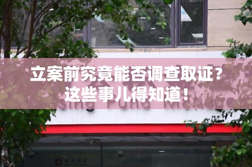 惠安立案前究竟能否调查取证？这些事儿得知道！