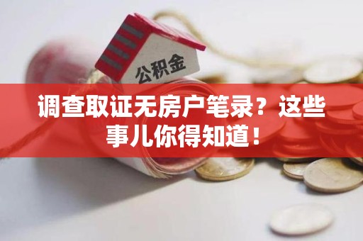 惠安调查取证无房户笔录？这些事儿你得知道！