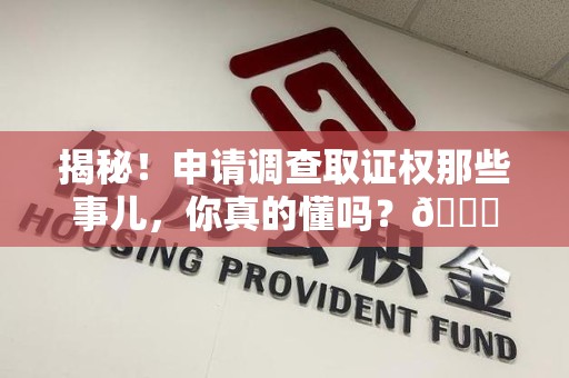 惠安揭秘！申请调查取证权那些事儿，你真的懂吗？😎