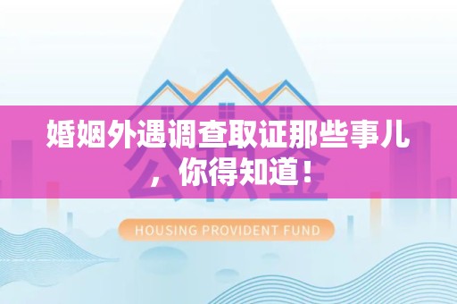 惠安婚姻外遇调查取证那些事儿，你得知道！