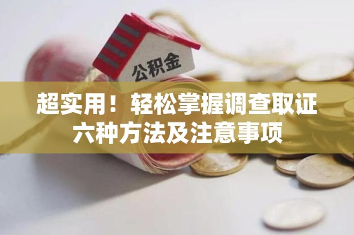 惠安超实用！轻松掌握调查取证六种方法及注意事项