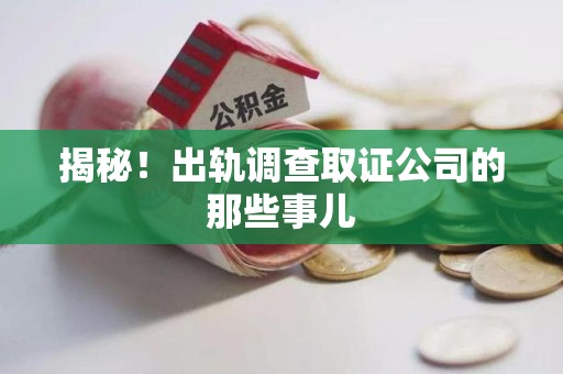 惠安揭秘！出轨调查取证公司的那些事儿
