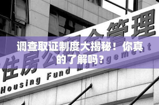 惠安调查取证制度大揭秘！你真的了解吗？