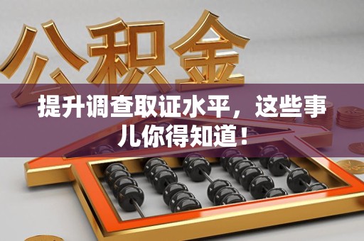 惠安提升调查取证水平，这些事儿你得知道！