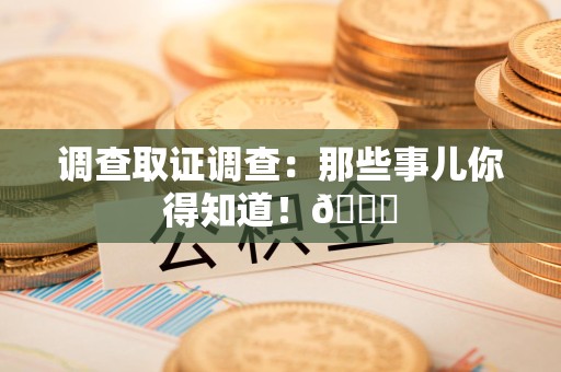 惠安调查取证调查：那些事儿你得知道！😎