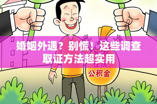 惠安婚姻外遇？别慌！这些调查取证方法超实用