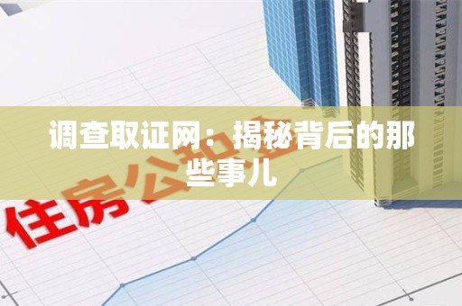 惠安调查取证网：揭秘背后的那些事儿