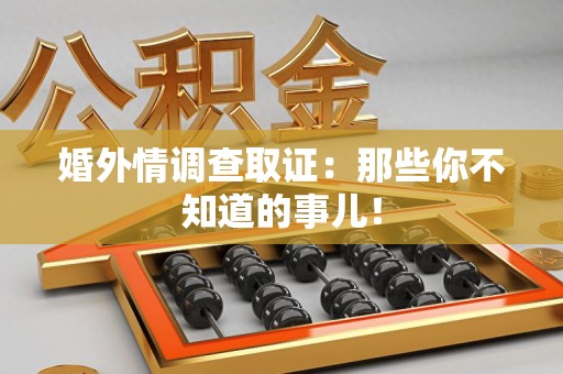 惠安婚外情调查取证：那些你不知道的事儿！
