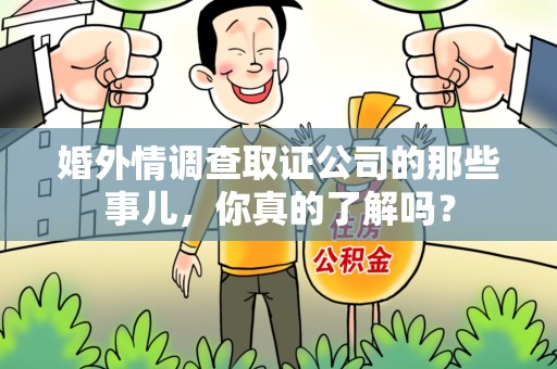 惠安婚外情调查取证公司的那些事儿，你真的了解吗？