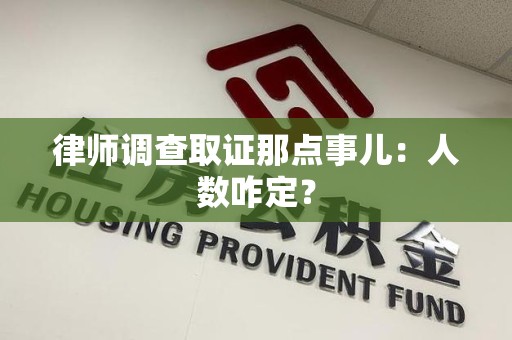 惠安律师调查取证那点事儿：人数咋定？