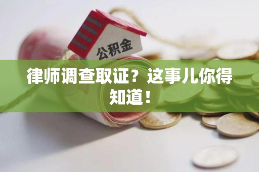 惠安律师调查取证？这事儿你得知道！