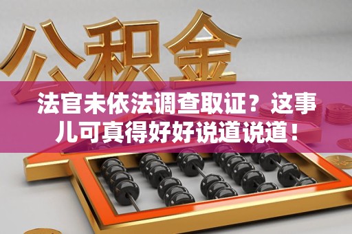 惠安法官未依法调查取证？这事儿可真得好好说道说道！