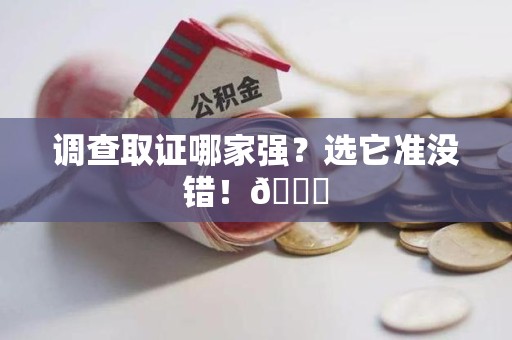 惠安调查取证哪家强？选它准没错！😎