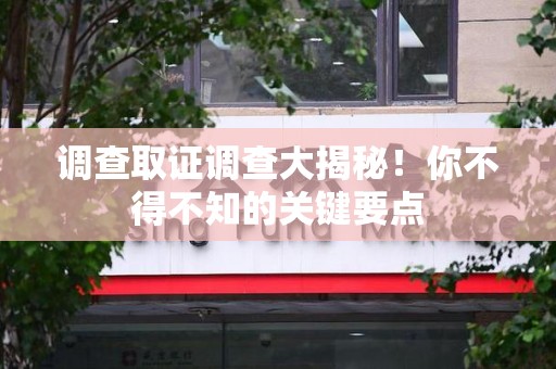 惠安调查取证调查大揭秘！你不得不知的关键要点
