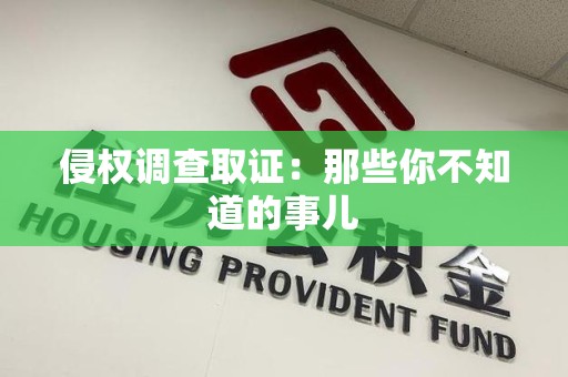惠安侵权调查取证：那些你不知道的事儿
