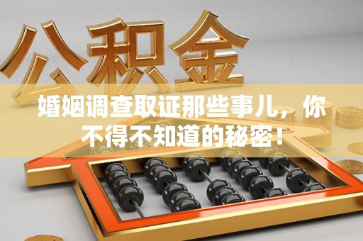 惠安婚姻调查取证那些事儿，你不得不知道的秘密！