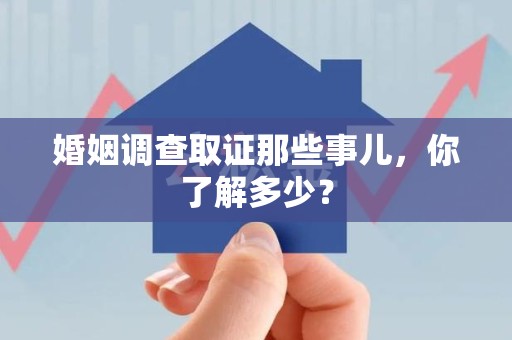 惠安婚姻调查取证那些事儿，你了解多少？