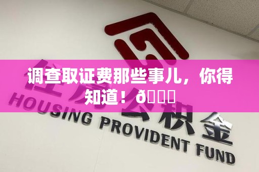 惠安调查取证费那些事儿，你得知道！😎