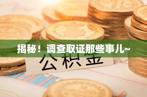 惠安揭秘！调查取证那些事儿~