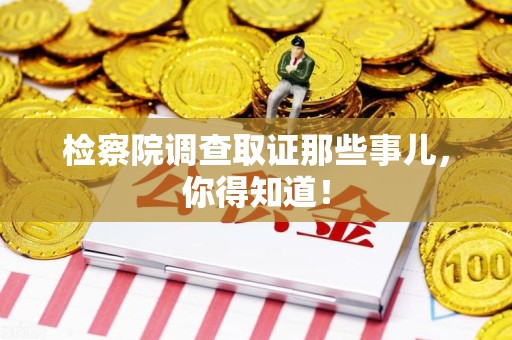 惠安检察院调查取证那些事儿，你得知道！