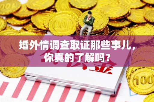 惠安婚外情调查取证那些事儿，你真的了解吗？