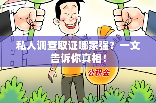 惠安私人调查取证哪家强？一文告诉你真相！