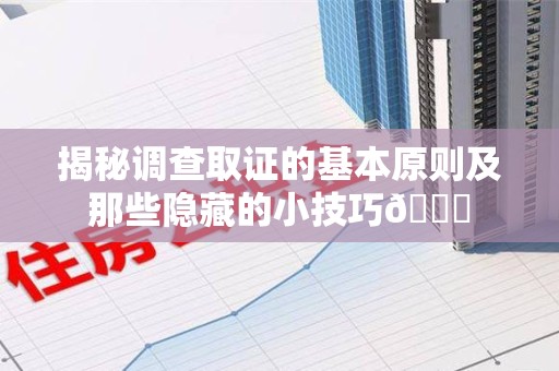 惠安揭秘调查取证的基本原则及那些隐藏的小技巧😎