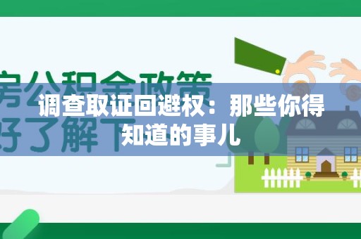 惠安调查取证回避权：那些你得知道的事儿