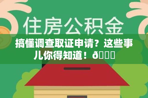 惠安搞懂调查取证申请？这些事儿你得知道！😎