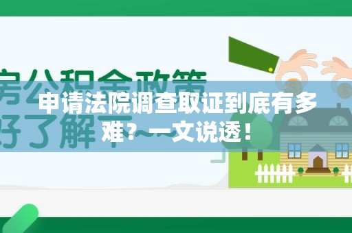 惠安申请法院调查取证到底有多难？一文说透！