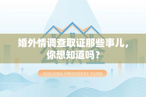 惠安婚外情调查取证那些事儿，你想知道吗？