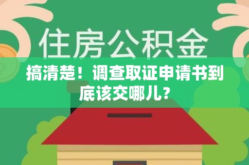 惠安搞清楚！调查取证申请书到底该交哪儿？