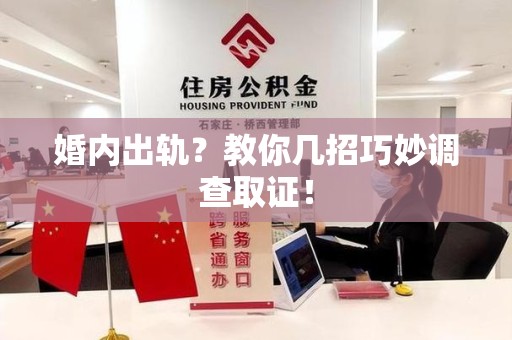 惠安婚内出轨？教你几招巧妙调查取证！