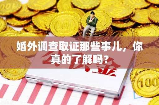 惠安婚外调查取证那些事儿，你真的了解吗？
