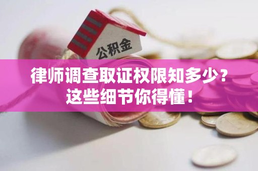 惠安律师调查取证权限知多少？这些细节你得懂！
