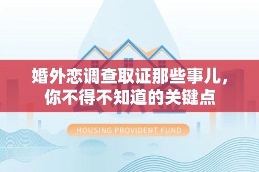 惠安婚外恋调查取证那些事儿，你不得不知道的关键点
