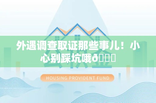 惠安外遇调查取证那些事儿！小心别踩坑哦😉