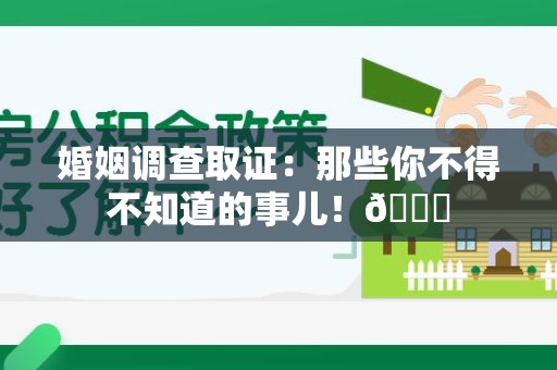 惠安婚姻调查取证：那些你不得不知道的事儿！😎