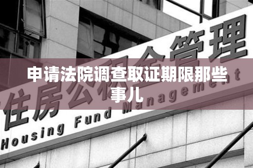 惠安申请法院调查取证期限那些事儿