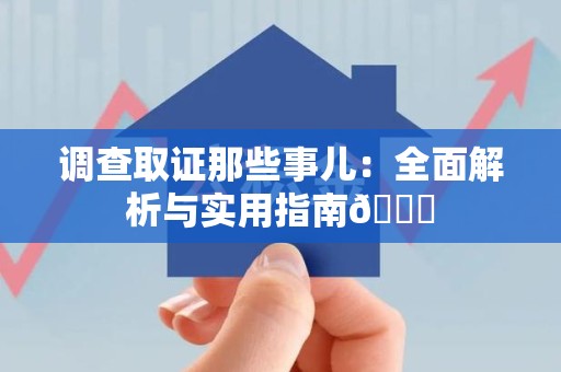 惠安调查取证那些事儿：全面解析与实用指南😎