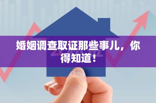 惠安婚姻调查取证那些事儿，你得知道！