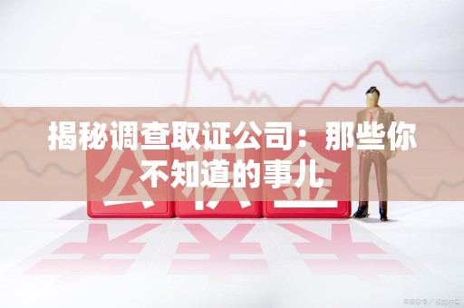 惠安揭秘调查取证公司：那些你不知道的事儿