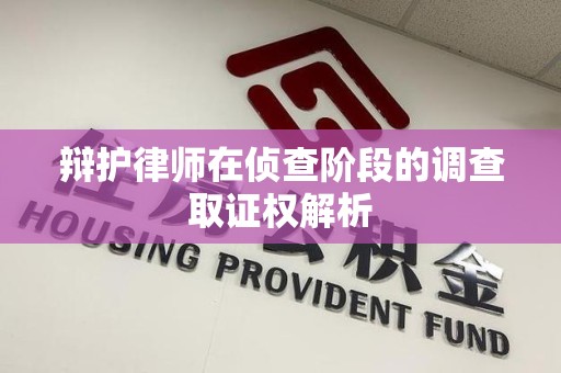 惠安辩护律师在侦查阶段的调查取证权解析