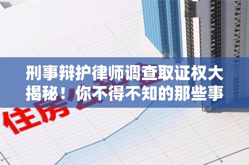 惠安刑事辩护律师调查取证权大揭秘！你不得不知的那些事儿